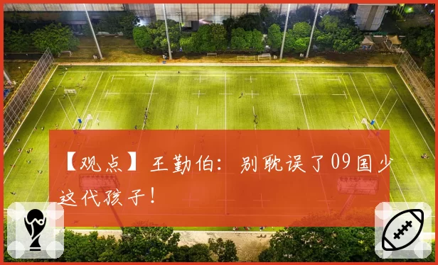 【观点】王勤伯：别耽误了09国少这代孩子！