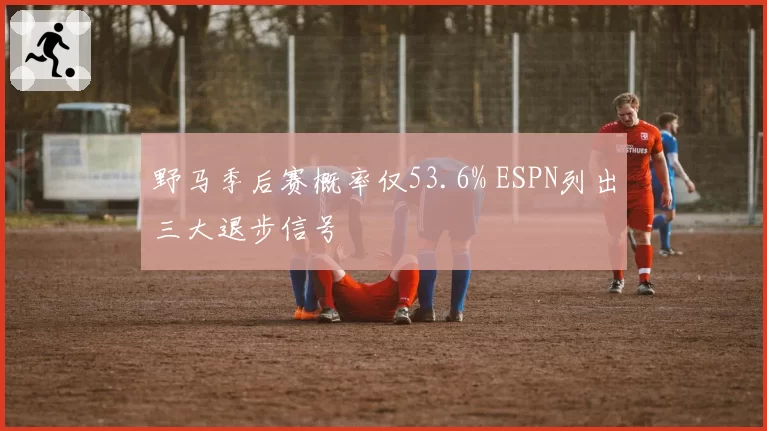 野马季后赛概率仅53.6% ESPN列出三大退步信号