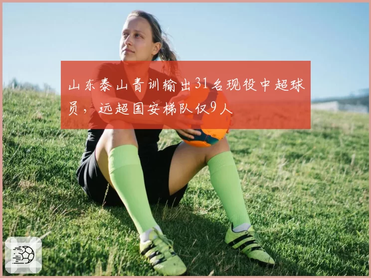 山东泰山青训输出31名现役中超球员，远超国安梯队仅9人
