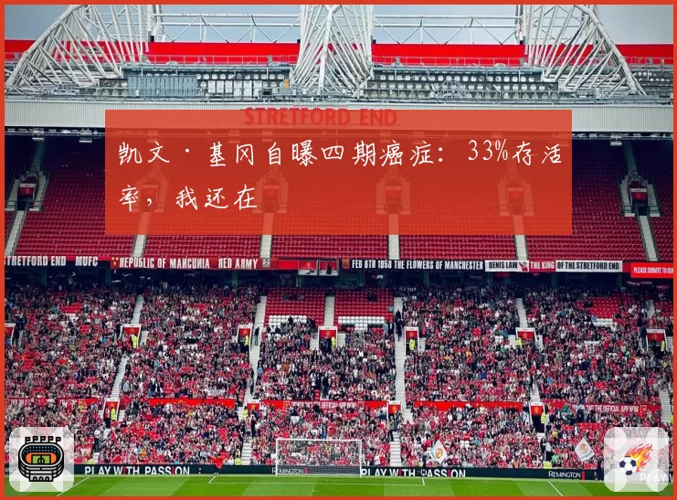 凯文·基冈自曝四期癌症:33%存活率,我还在
