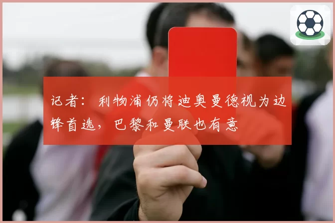 记者：利物浦仍将迪奥曼德视为边锋首选，巴黎和曼联也有意