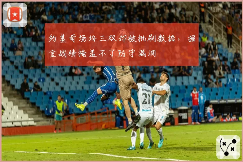约基奇场均三双却被批刷数据,掘金战绩掩盖不了防守漏洞