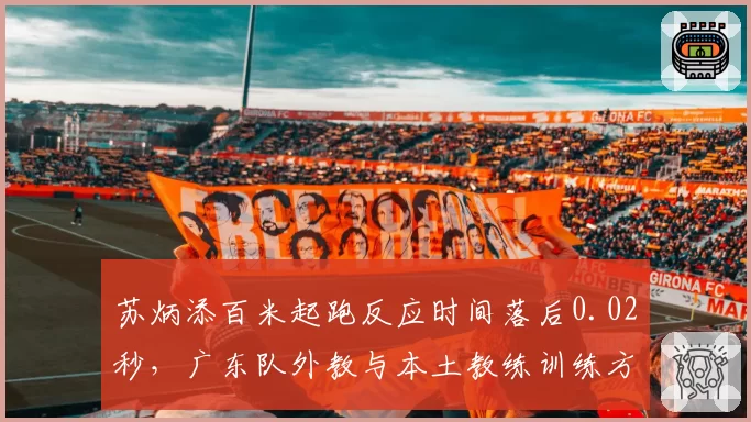 苏炳添百米起跑反应时间落后0.02秒，广东队外教与本土教练训练方法争议