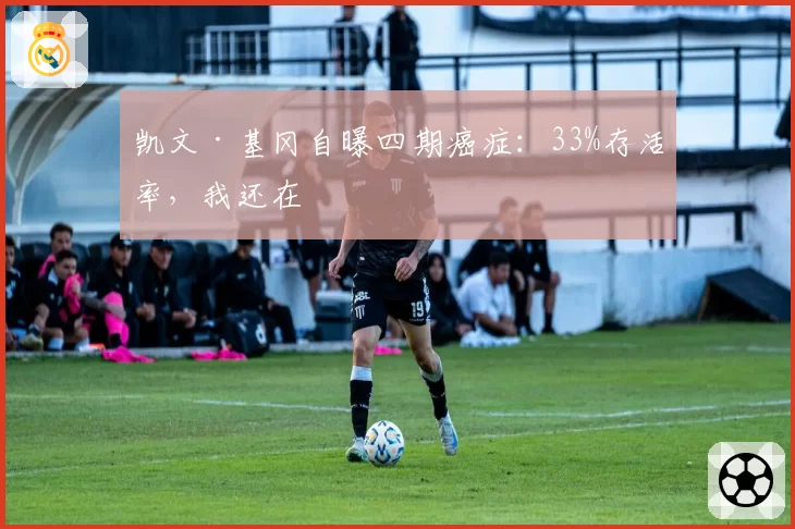 凯文·基冈自曝四期癌症:33%存活率,我还在