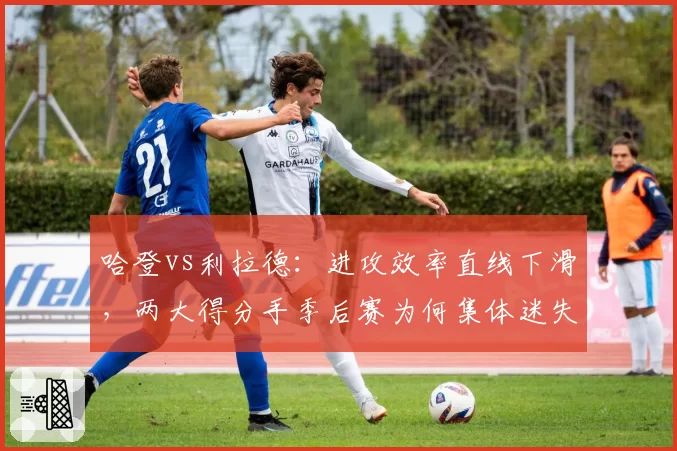 哈登vs利拉德：进攻效率直线下滑，两大得分手季后赛为何集体迷失？