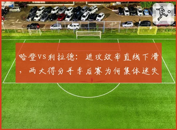 哈登vs利拉德：进攻效率直线下滑，两大得分手季后赛为何集体迷失？