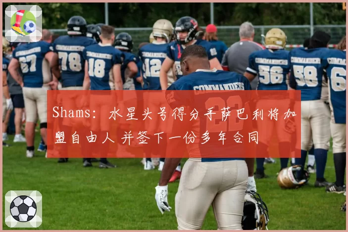 Shams:水星头号得分手萨巴利将加盟自由人 并签下一份多年合同